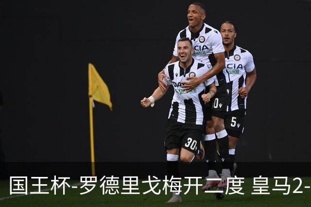 国王杯-罗德里戈梅开二度 皇马2-1奥萨苏纳夺冠