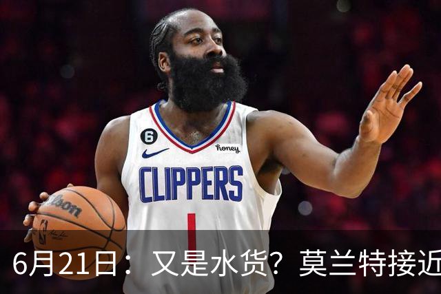 6月21日：又是水货？莫兰特接近加盟，放弃西甲中场，山东泰山引援看不懂